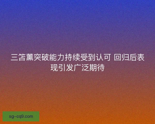 三笘薰突破能力持续受到认可 回归后表现引发广泛期待