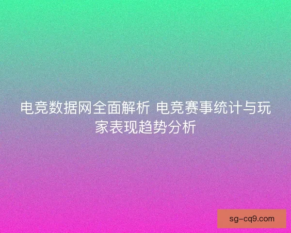 电竞数据网全面解析 电竞赛事统计与玩家表现趋势分析